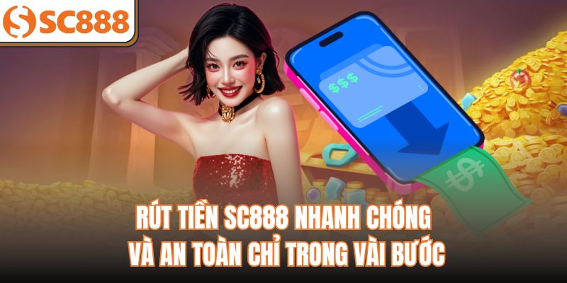 Rút Tiền SC888 Nhanh Chóng Và An Toàn Chỉ Trong Vài Bước
